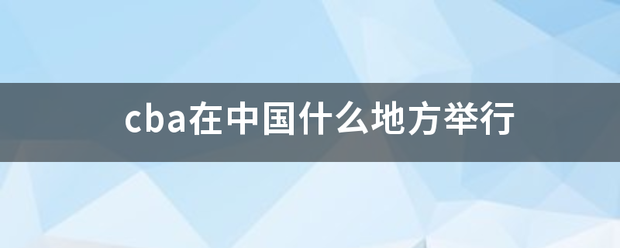 【168NBA】cba例台必来歌什在中国什么地方举行